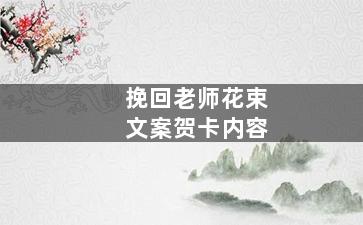 挽回老师花束文案贺卡内容（挽回老师花束文案贺卡内容怎么写）