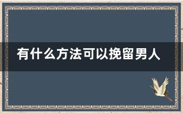 有什么方法可以挽留男人