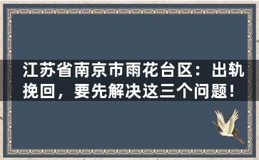 江苏省南京市雨花台区：出轨挽回，要先解决这三个问题！