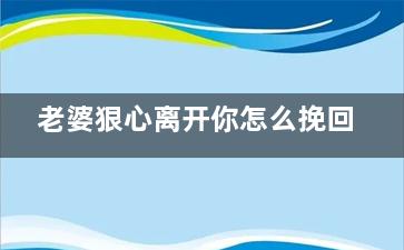 老婆狠心离开你怎么挽回