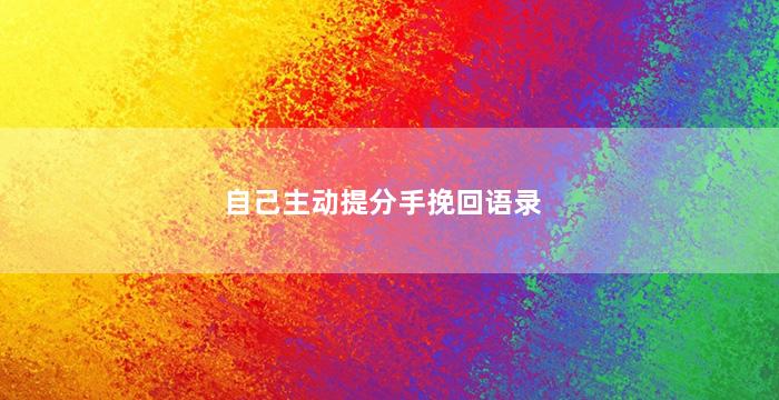 自己主动提分手挽回语录（主动提分手后悔了,应该挽回吗）