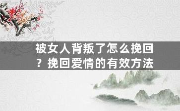 被女人背叛了怎么挽回？挽回爱情的有效方法