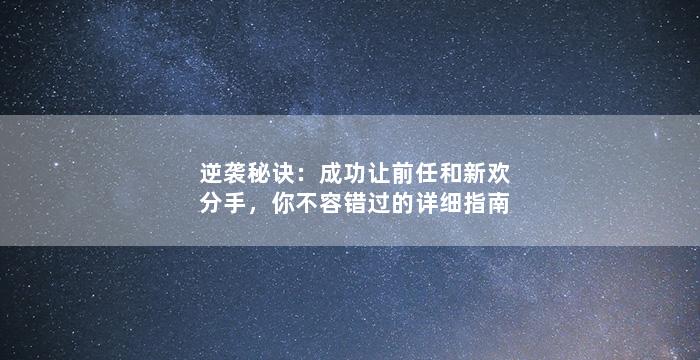 逆袭秘诀：成功让前任和新欢分手，你不容错过的详细指南