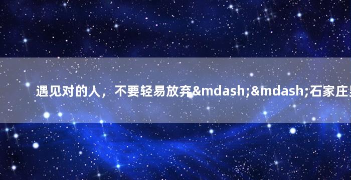 遇见对的人，不要轻易放弃——石家庄男孩的爱情守护