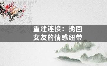 重建连接：挽回女友的情感纽带