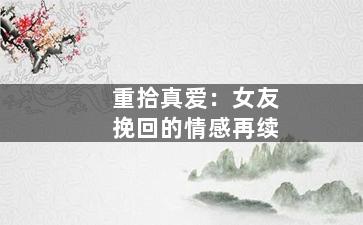 重拾真爱：女友挽回的情感再续