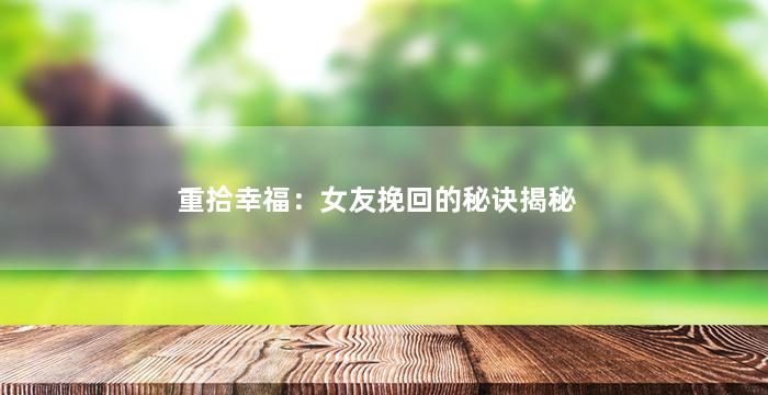 重拾幸福：女友挽回的秘诀揭秘