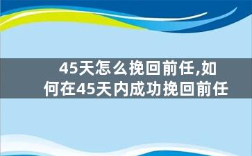 45天怎么挽回前任,如何在45天内成功挽回前任