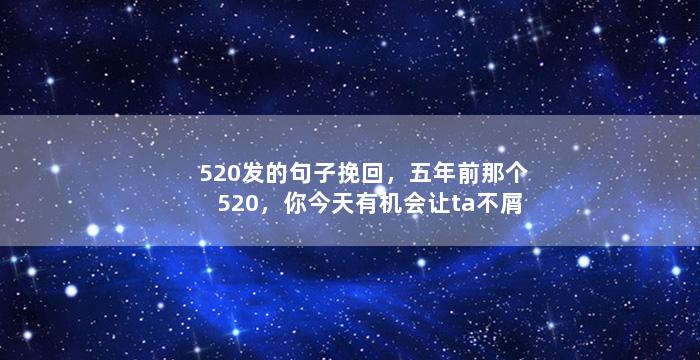 520发的句子挽回，五年前那个520，你今天有机会让ta不屑一顾