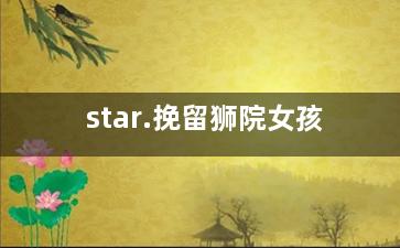 star.挽留狮院女孩