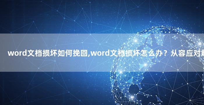 word文档损坏如何挽回,word文档损坏怎么办？从容应对解决！